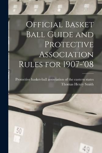 Official Basket Ball Guide and Protective Association Rules for 1907-'08