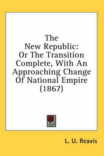Cover image for The New Republic: Or the Transition Complete, with an Approaching Change of National Empire (1867)