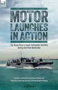 Cover image for Motor Launches in Action - The Royal Navy's Small Submarine Hunters During the First World War