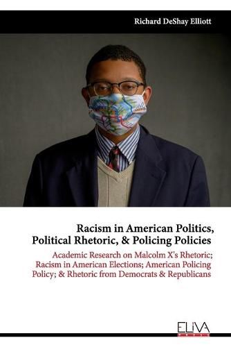 Cover image for Racism in American Politics, Political Rhetoric, & Policing Policies: Academic Research on Malcolm X's Rhetoric; Racism in American Elections; American Policing Policy; & Rhetoric from Democrats & Republicans