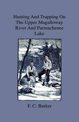 Cover image for Hunting And Trapping On The Upper Magalloway River And Parmachenee Lake - First Winter In The Wilderness