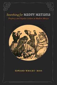 Cover image for Searching for Madre Matiana: Prophecy and Popular Culture in Modern Mexico