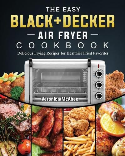 Cover image for The Easy BLACK+DECKER Air Fryer Cookbook: Delicious Frying Recipes for Healthier Fried Favorites