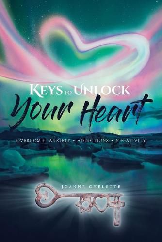 Cover image for Keys to Unlock Your Heart: Overcome: Anxiety, Addictions, Negativity