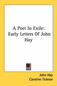 Cover image for A Poet in Exile: Early Letters of John Hay