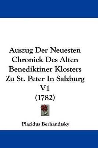 Cover image for Auszug Der Neuesten Chronick Des Alten Benediktiner Klosters Zu St. Peter in Salzburg V1 (1782)
