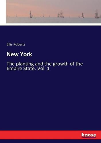 Cover image for New York: The planting and the growth of the Empire State. Vol. 1