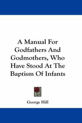 A Manual for Godfathers and Godmothers, Who Have Stood at the Baptism of Infants