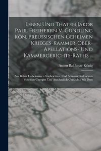 Cover image for Leben Und Thaten Jakob Paul Freiherrn V. Gundling Koen. Preussischen Geheimen Krieges-kammer-ober-apellations- Und Kammergerichts-raths ...