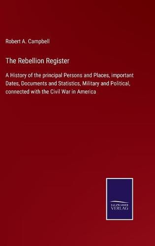 Cover image for The Rebellion Register: A History of the principal Persons and Places, important Dates, Documents and Statistics, Military and Political, connected with the Civil War in America