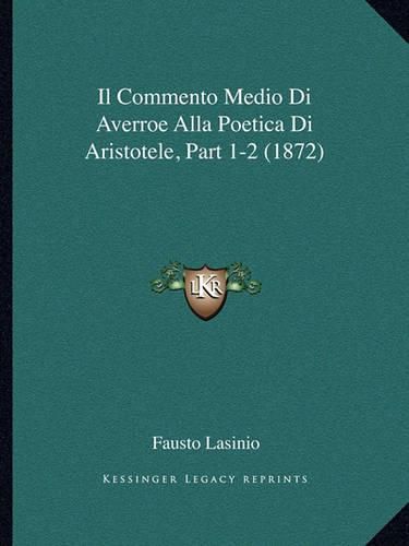 Cover image for Il Commento Medio Di Averroe Alla Poetica Di Aristotele, Part 1-2 (1872)