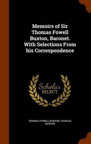 Cover image for Memoirs of Sir Thomas Fowell Buxton, Baronet. with Selections from His Correspondence