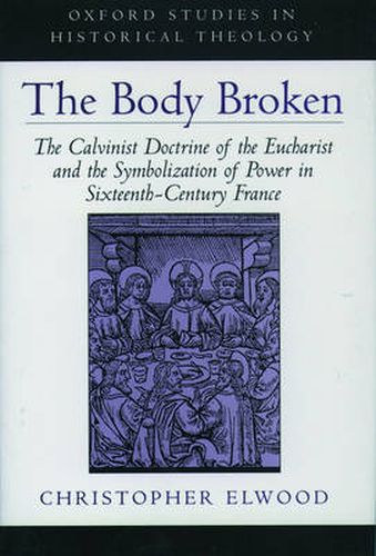 Cover image for The Body Broken: The Calvinist Doctrine of the Eucharist and the Symbolization of Power in Sixteenth-Century France