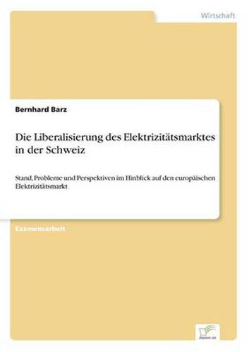 Cover image for Die Liberalisierung des Elektrizitatsmarktes in der Schweiz: Stand, Probleme und Perspektiven im Hinblick auf den europaischen Elektrizitatsmarkt