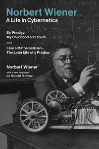 Cover image for Norbert Wiener-A Life in Cybernetics: Ex-Prodigy: My Childhood and Youth and I Am a Mathematician: The Later Life of a Prodigy