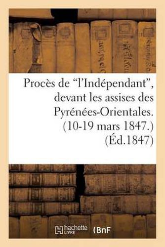 Proces de 'L'independant', Devant Les Assises Des Pyrenees-Orientales. (10-19 Mars 1847.)