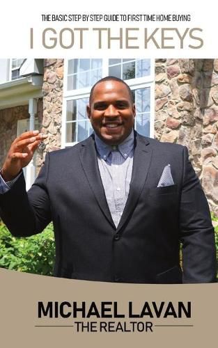 Cover image for I Got The Keys: Basic Step By Step Guide To First Time Homebuying