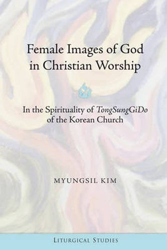 Cover image for Female Images of God in Christian Worship: In the Spirituality of  TongSungGiDo  of the Korean Church