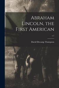 Cover image for Abraham Lincoln, the First American; c.1