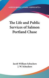 Cover image for The Life And Public Services Of Salmon Portland Chase