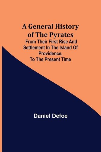 Cover image for A General History of the Pyrates: from their first rise and settlement in the island of Providence, to the present time