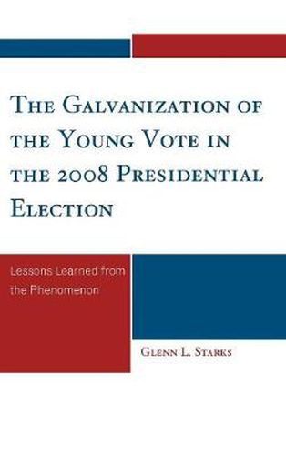 Cover image for The Galvanization of the Young Vote in the 2008 Presidential Election: Lessons Learned from the Phenomenon