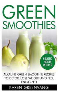 Cover image for Green Smoothies: Alkaline Green Smoothie Recipes to Detox, Lose Weight, and Feel Energized