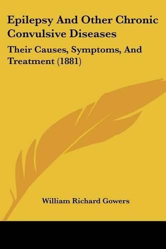 Cover image for Epilepsy and Other Chronic Convulsive Diseases: Their Causes, Symptoms, and Treatment (1881)