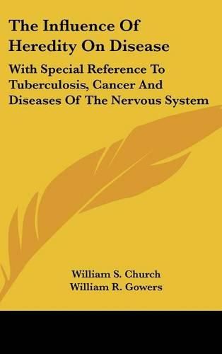 Cover image for The Influence of Heredity on Disease: With Special Reference to Tuberculosis, Cancer and Diseases of the Nervous System: A Discussion (1909)