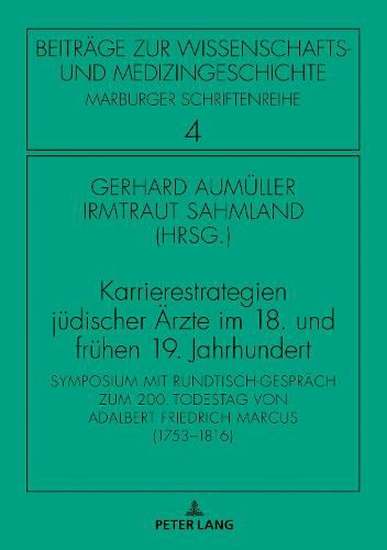 Karrierestrategien judischer AErzte im 18. und fruhen 19. Jahrhundert; Symposium mit Rundtisch-Gesprach zum 200. Todestag von Adalbert Friedrich Marcus (1753-1816)