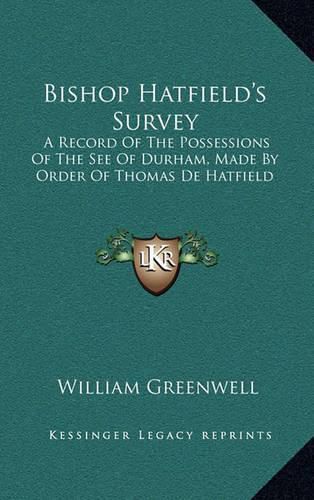 Bishop Hatfield's Survey: A Record of the Possessions of the See of Durham, Made by Order of Thomas de Hatfield