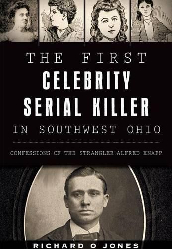 Cover image for The First Celebrity Serial Killer in Southwest Ohio: Confessions of the Strangler Alfred Knapp