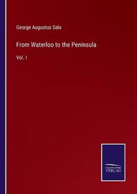 Cover image for From Waterloo to the Peninsula: Vol. I