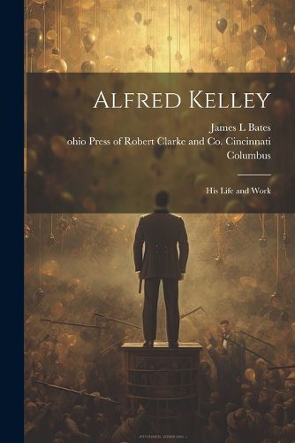 Cover image for Alfred Kelley; his Life and Work