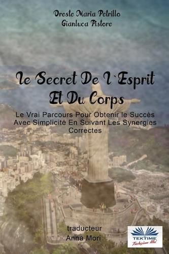 Le Secret De L'Esprit Et Du Corps: Le Vrai Parcours Pour Obtenir le Succes Avec Simplicite En Suivant Les Synergies Correctes