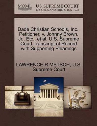 Cover image for Dade Christian Schools, Inc., Petitioner, V. Johnny Brown, JR., Etc., et al. U.S. Supreme Court Transcript of Record with Supporting Pleadings