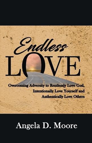 Cover image for Endless Love: Overcoming Adversity to Relentlessly Love God, Intentionally Love Yourself, and Authentically Love Others