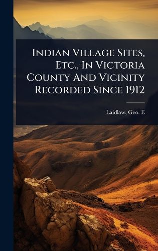Cover image for Indian Village Sites, Etc., In Victoria County And Vicinity Recorded Since 1912