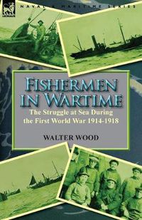 Cover image for Fishermen in Wartime: the Struggle at Sea During the First World War 1914-1918