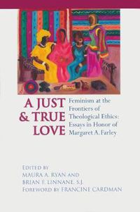 Cover image for Just and True Love: Feminism at the Frontiers of Theological Ethics: Essays in Honor of Margaret Farley
