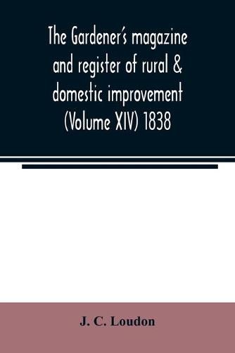 Cover image for The Gardener's magazine and register of rural & domestic improvement (Volume XIV) 1838