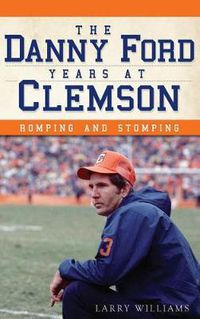 Cover image for The Danny Ford Years at Clemson: Romping and Stomping