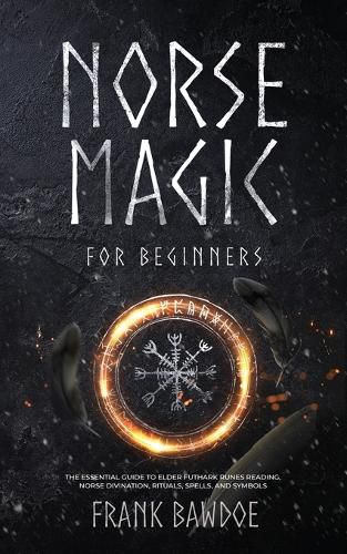 Cover image for Norse Magic for Beginners: The Essential Guide to Elder Futhark Runes Reading, Norse Divination, Rituals, Spells, and Symbols