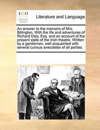 Cover image for An Answer to the Memoirs of Mrs. Billington. with the Life and Adventures of Richard Daly, Esq. and an Account of the Present State of the Irish Theatre. Written by a Gentleman, Well Acquainted with Several Curious Anecdotes of All Parties.