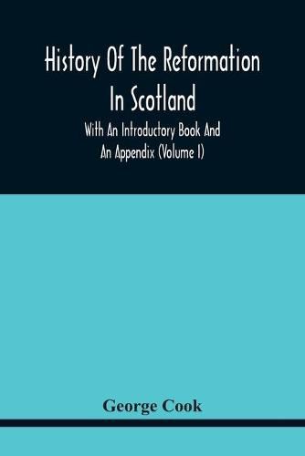 Cover image for History Of The Reformation In Scotland: With An Introductory Book And An Appendix (Volume I)