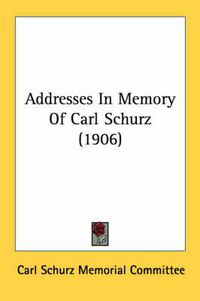 Cover image for Addresses in Memory of Carl Schurz (1906)