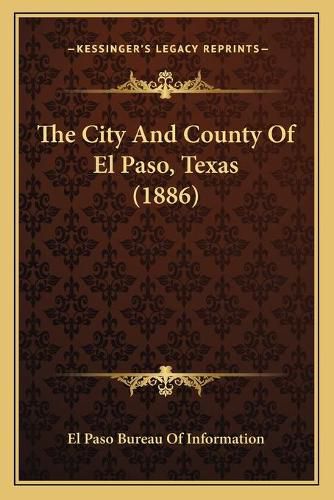 Cover image for The City and County of El Paso, Texas (1886) the City and County of El Paso, Texas (1886)