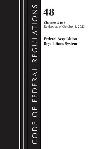 Cover image for Code of Federal Regulations, Title 48 Federal Acquisition Regulations System Chapters 3-6, Revised as of October 1, 2023