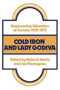 Cover image for Cold Iron and Lady Godiva: Engineering Education at Toronto 1920-1972