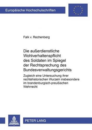 Cover image for Die Ausserdienstliche Wohlverhaltenspflicht Des Soldaten Im Spiegel Der Rechtsprechung Des Bundesverwaltungsgerichts: Zugleich Eine Untersuchung Ihrer Rechtshistorischen Wurzeln Insbesondere Im Brandenburgisch-Preussischen Wehrrecht